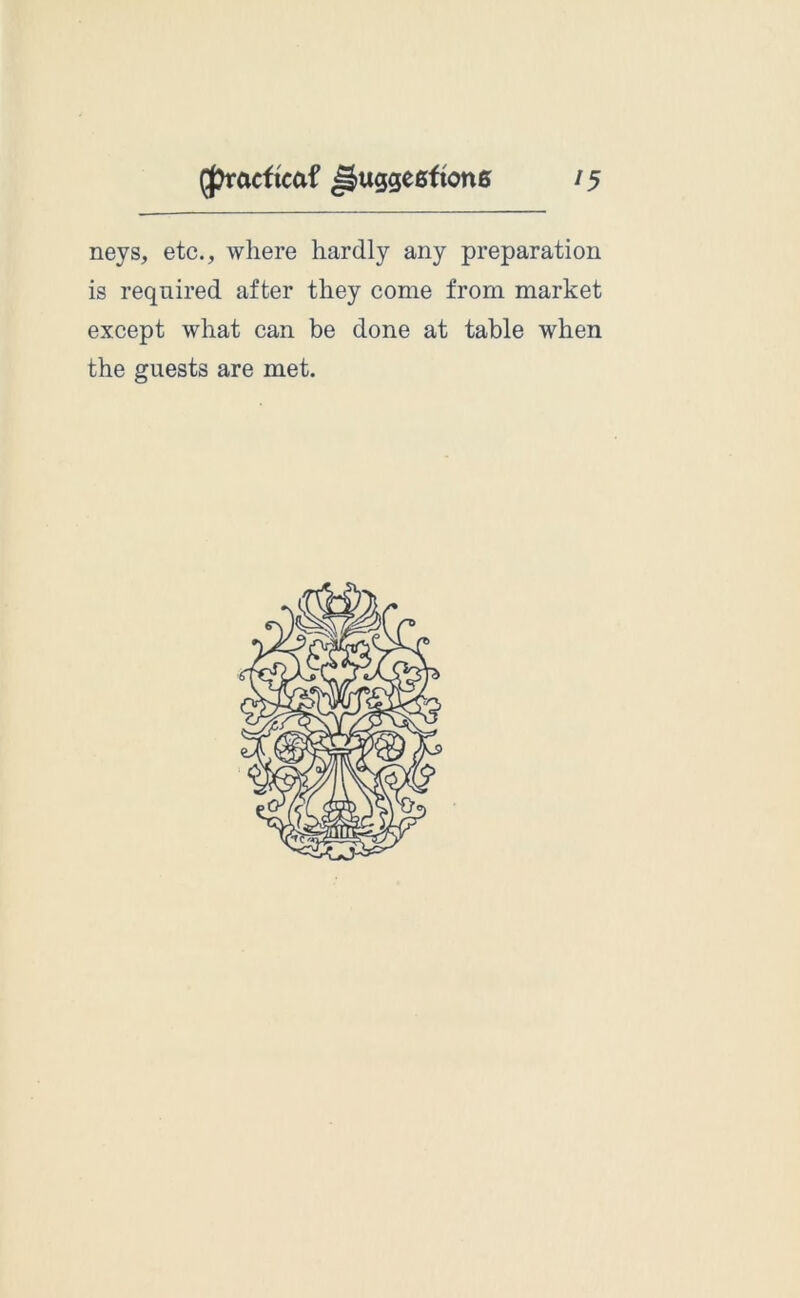 neys, etc., where hardly any preparation is required after they come from market except what can be done at table when the guests are met.