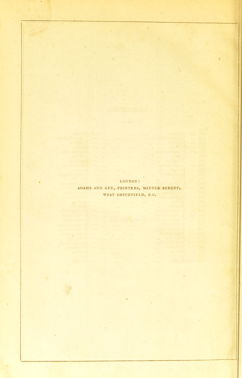 LONDON I ADAMS AND GEE, PRINTERS, MIDDLE STREET, WEST SMITH FIELD, E.C.