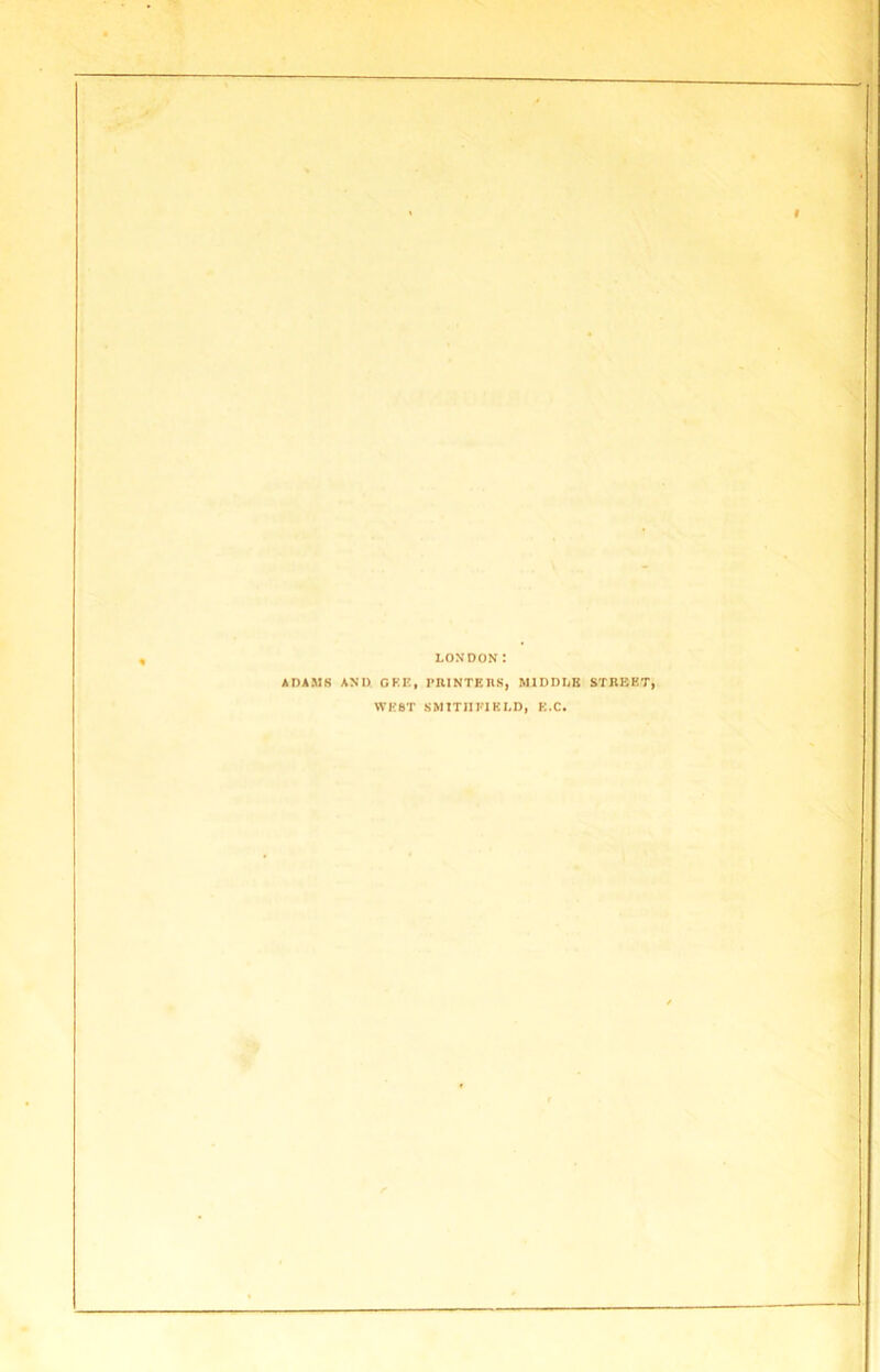 LONDON: ADAMS AND GEE, PRINTERS, MIDDLE STREET] WEST SMITIIJ'TELD, E.C.