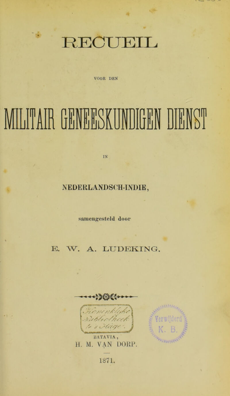 RECUEIL VOOR DEN IN iNEDERLANDSC^H-TNDIE, .samengesteld door K. W. A. LTJDEKING. BATAVIA, H. M. VAN DOliP. 1871.