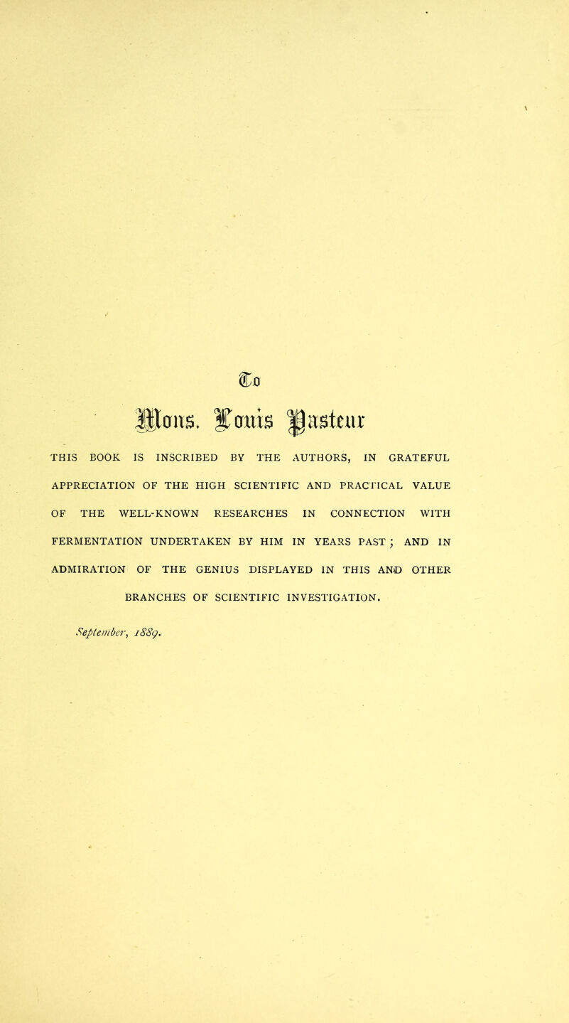 Uterus. Coins pastern: THIS BOOK IS INSCRIBED BY THE AUTHORS, IN GRATEFUL APPRECIATION OF THE HIGH SCIENTIFIC AND PRACTICAL VALUE OF THE WELL-KNOWN RESEARCHES IN CONNECTION WITH FERMENTATION UNDERTAKEN BY HIM IN YEARS PAST ; AND IN ADMIRATION OF THE GENIUS DISPLAYED IN THIS AN© OTHER BRANCHES OF SCIENTIFIC INVESTIGATION. September, 1889.