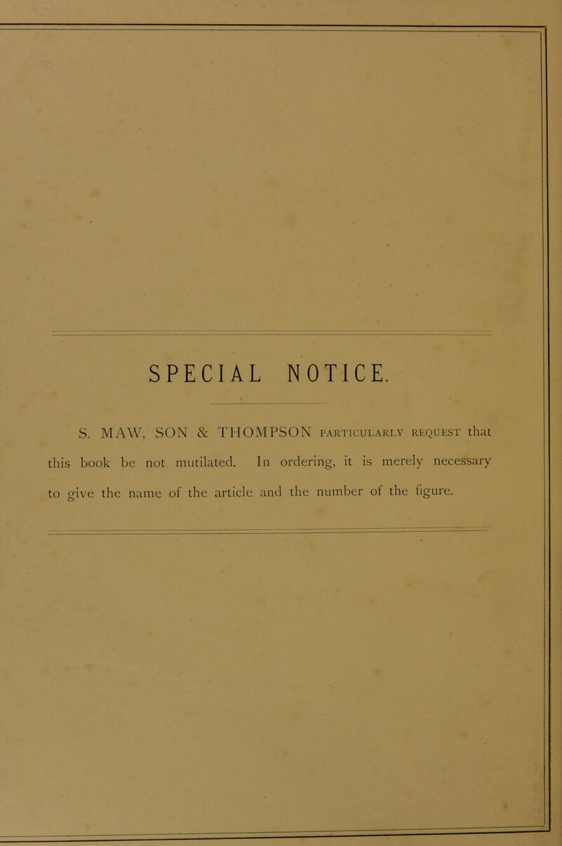 SPECIAL NOTICE. S. MAW, SON & THOMPSON particularly request that this book be not mutilated. In ordering, it is merely necessary to ofive the name of the article and the number of the figure.