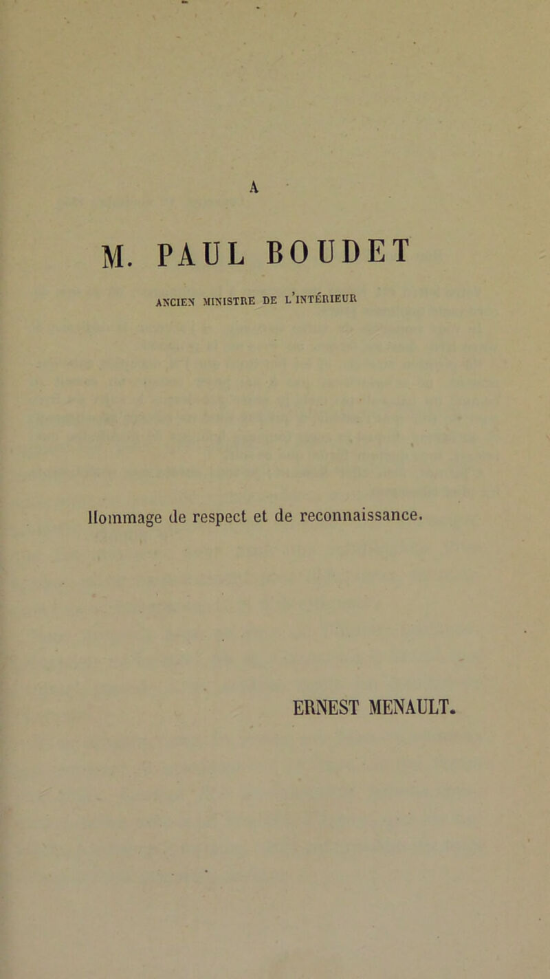 A M. PAUL BOUDET ANCIEM M1KISTHE DE l’iNTÉHIEDR Hommage de respect et de reconnaissance. ERNEST MENAULT,