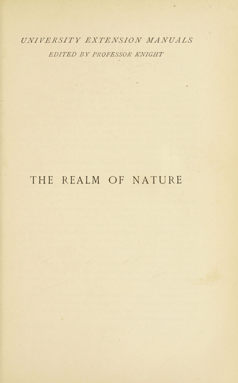 UNIVERSITY EXTENSION MANUALS EDITED BY PROFESSOR KNIGHT THE REALM OF NATURE