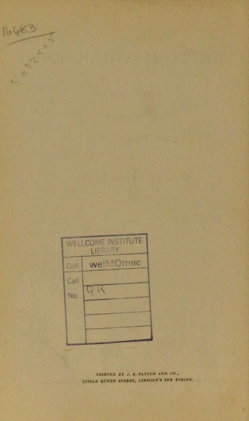 WELLCOME INSTITUTE library Coll wel^Omec Call No 9 K L PRINTED BY J. K. TAYLOR AND CO., LITTLB QURBN BTRBET, LINCOLN’S INN FIELDS.