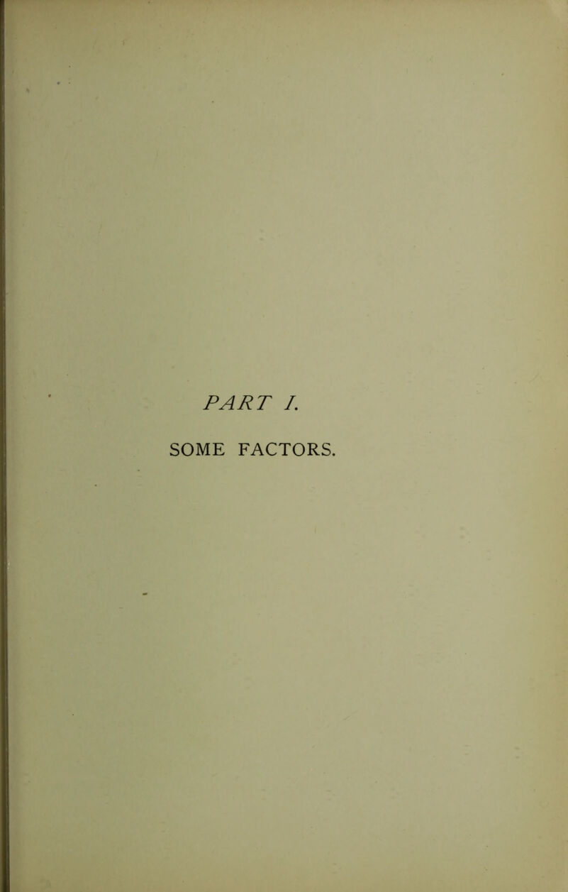 PART /. SOME FACTORS.