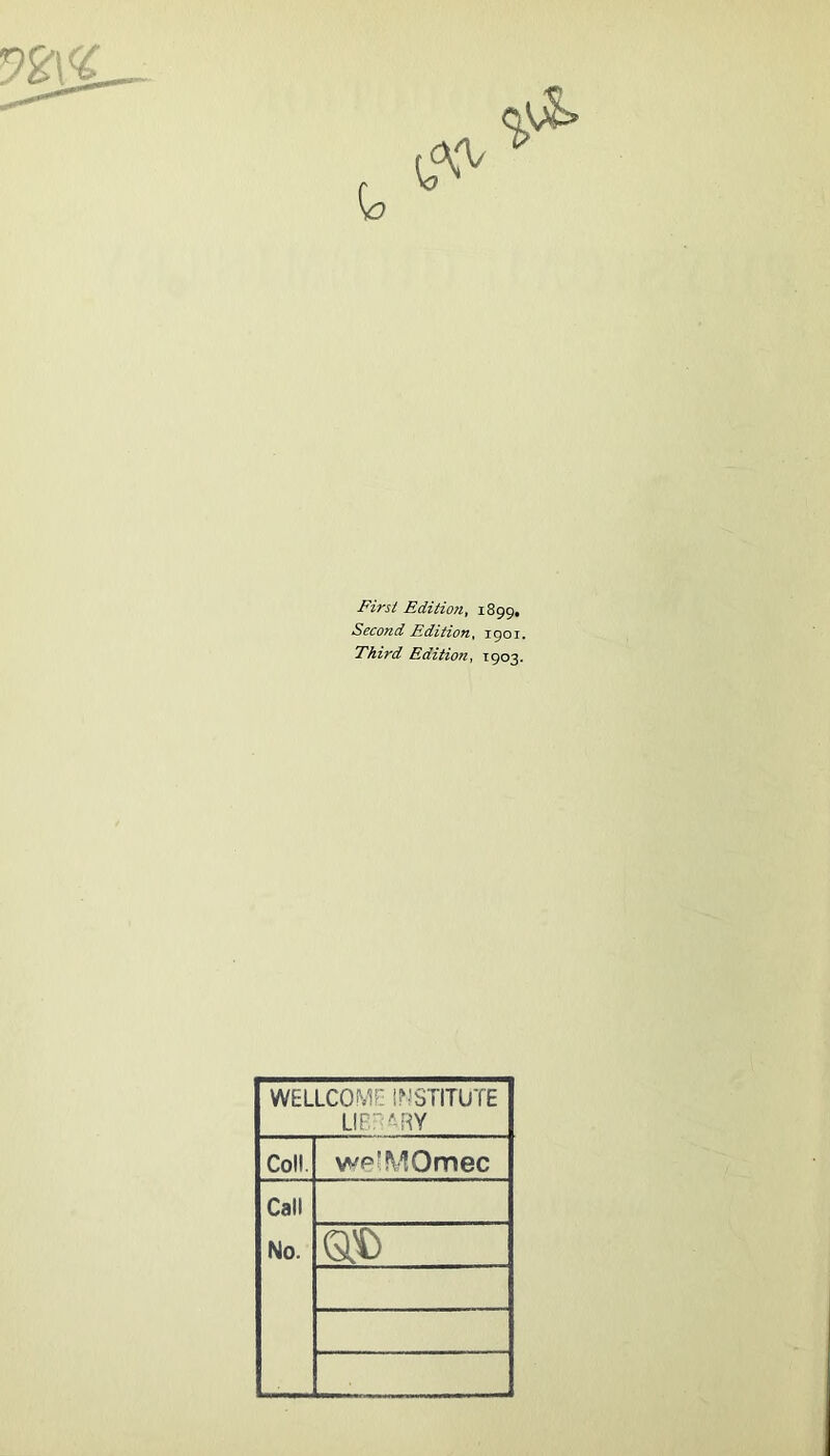 First Edition, 1899, Second Edition, 1901. Third Edition, 1903. WELLCOME l?iSTITUTE LIE'^RY Coll. wp^MOmec Call No. Gti)