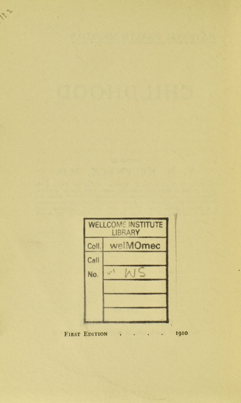 WELLCOME INSTITUTE LIBRARY Coll. welMOmec Call No. NS , First Edition 1910