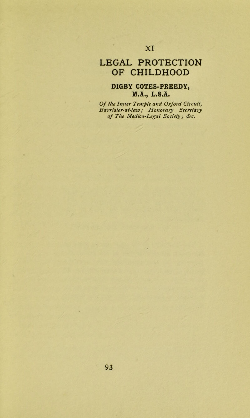 LEGAL PROTECTION OF CHILDHOOD DIGBY COTES-PREEDY, M.A., L.S.A. Of the Inner Temple and Oxford Circuit, Barrister-at-law; Honorary Secretary of The Medico-Legal Society; &c.