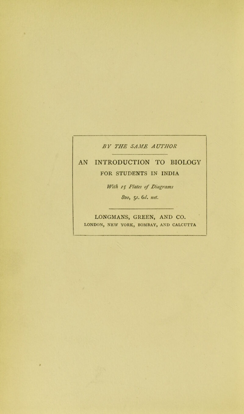 BY THE SAME AUTHOR AN INTRODUCTION TO BIOLOGY FOR STUDENTS IN INDIA With 15 Plates of Diagrams 8vo, 5s. 6d. net. LONGMANS, GREEN, AND CO. LONDON, NEW YORK, BOMBAY, AND CALCUTTA