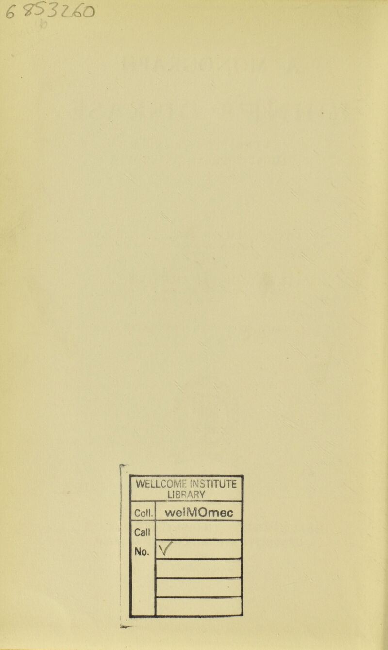 WELLCOME INSTITUTE LIBRARY Coll. weSMOmec Call No. V/