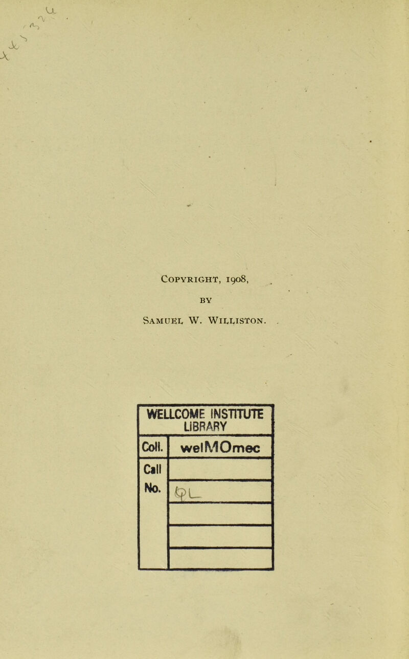 Copyright, 1908, BY Samuet W. Wiluston. WELLCOME INSTITUTE LIBRARY Coll. welMOmec Call No. 6f>L_