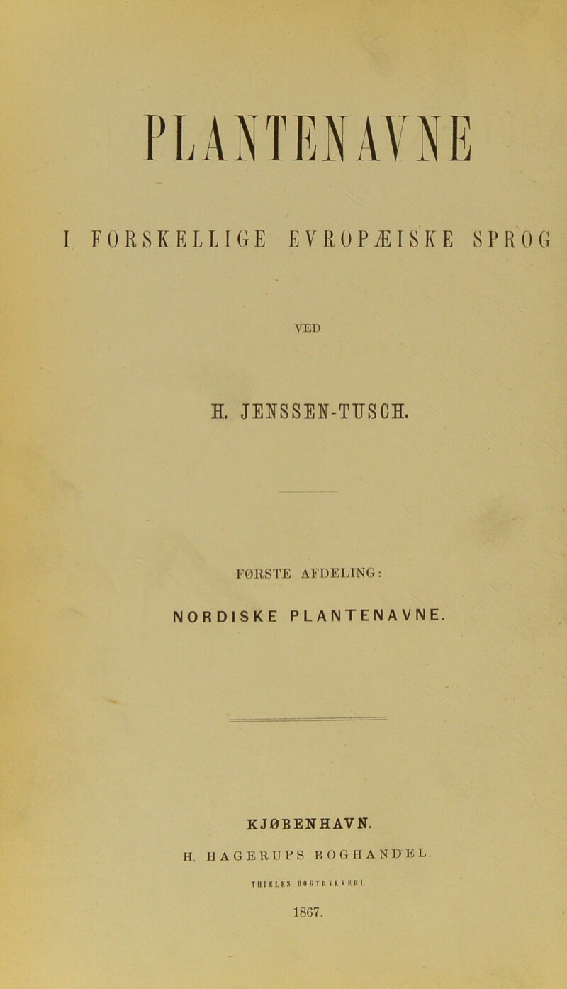 I FORSKELLIGE EVROPÆISKE SPROG VED H. JEKSSEK-TTJSCH. FØRSTE AFDELING: NORDISKE PLANTENAVNE. KJØBENHAVN. H. HAGE KU PS BOGHANDEL.