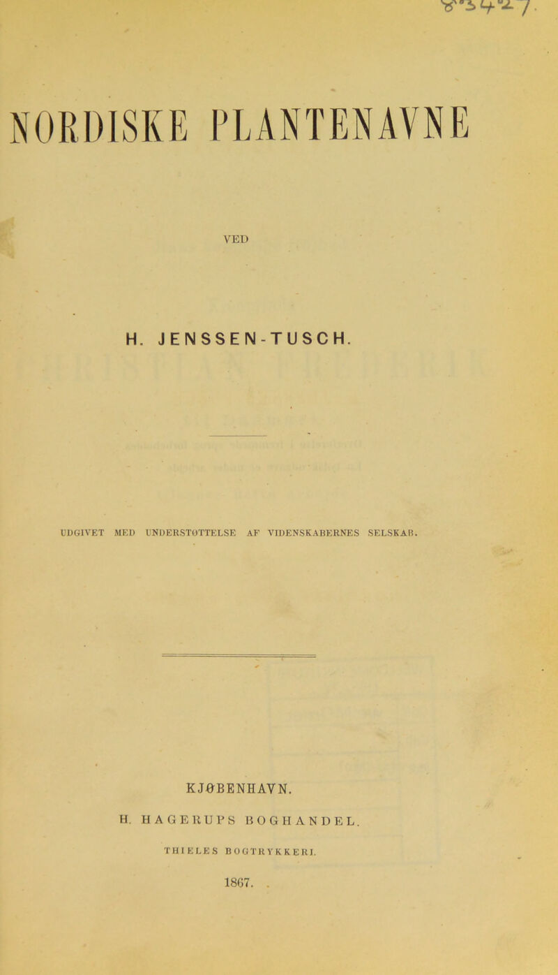 VED H. JENSSEN-TUSCH. UDGIVET MED UNDERSTØTTELSE AF VIDENSKABERNES SELSKAB. KJØBENHAVN. H. HAGERU PS BOGHANDEL. THIELES BOGTRYKKERI. 1867. .