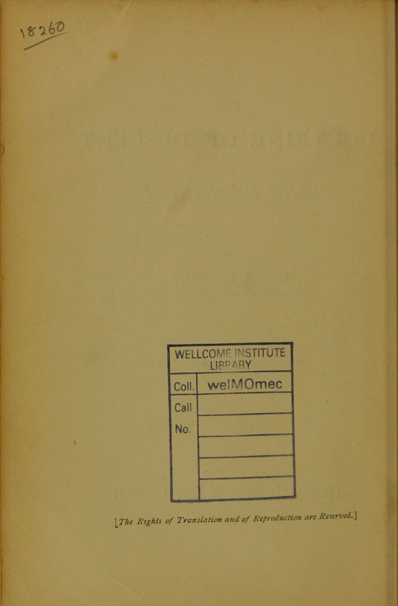 WELLCOME INSTITUTE LIP™RY Coll. we'.MOmec Call No. [The Rights of Translation and of Reproduction are Rcurved.}