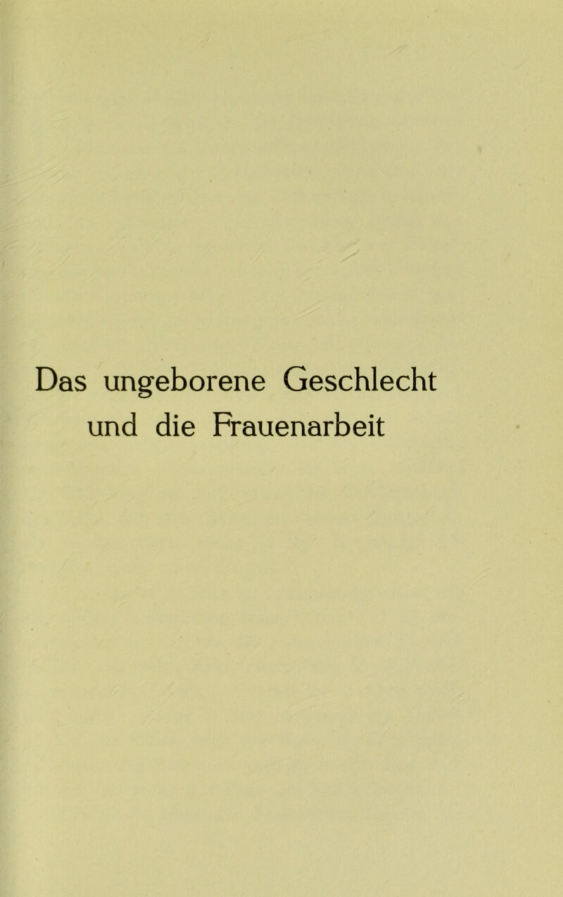 Das ungeborene Geschlecht und die Frauenarbeit