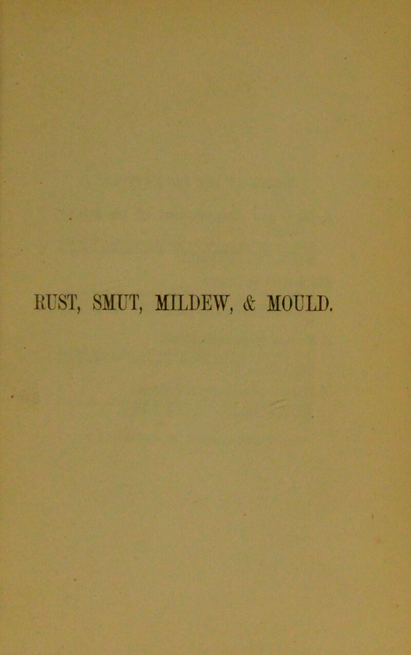 liUST, SMUT, MILDEW, & MOULD.