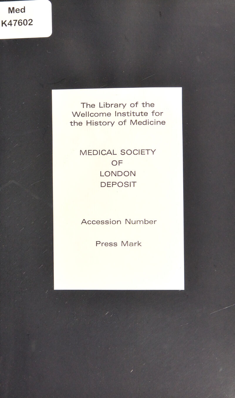 Med K47602 The Library of the Wellcome Institute for the History of Medicine MEDICAL SOCIETY OF LONDON DEPOSIT Accession Number Press Mark