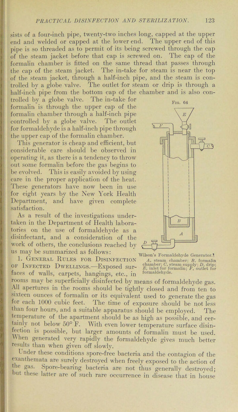 sists of a four-inch pipe, twenty-two inches long, capped at the upper end and welded or capped at the lower end. The upper end of this pipe is so threaded as to permit of its being screwed through the cap of the steam jacket before that cap is screwed on. The cap of the formalin chamber is fitted on the same thread that passes through the cap of the steam jacket. The in-take for steam is near the top of the steam jacket, through a half-inch pipe, and the steam is con- trolled by a globe valve. The outlet for steam or drip is through a half-inch pipe from the bottom cap of the chamber and is also con-