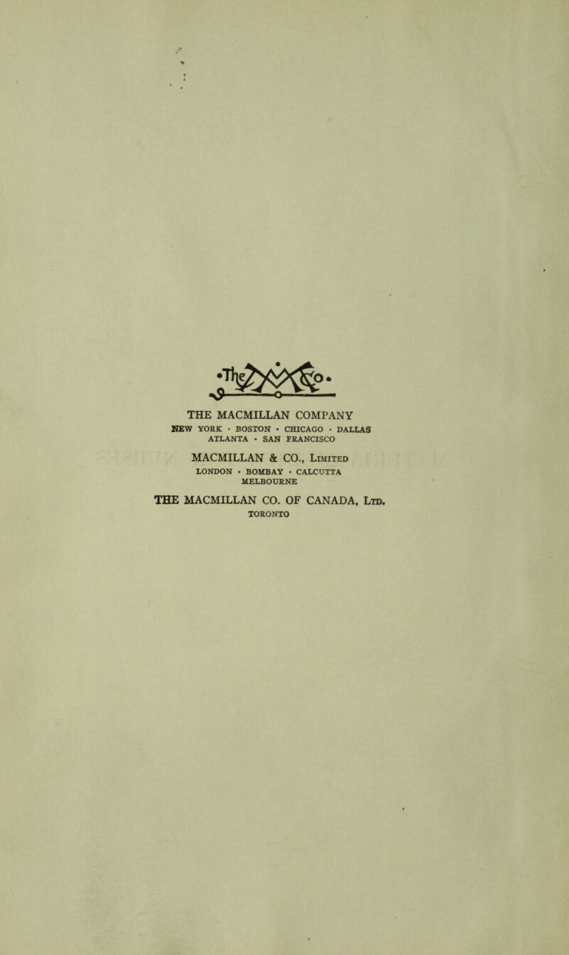 THE MACMILLAN COMPANY MEW YORK • BOSTON • CHICAGO • DALLAS ATLANTA • SAN FRANCISCO MACMILLAN & CO., Limited LONDON . BOMBAY • CALCUTTA MELBOURNE THE MACMILLAN CO. OF CANADA. Ltd. TORONTO