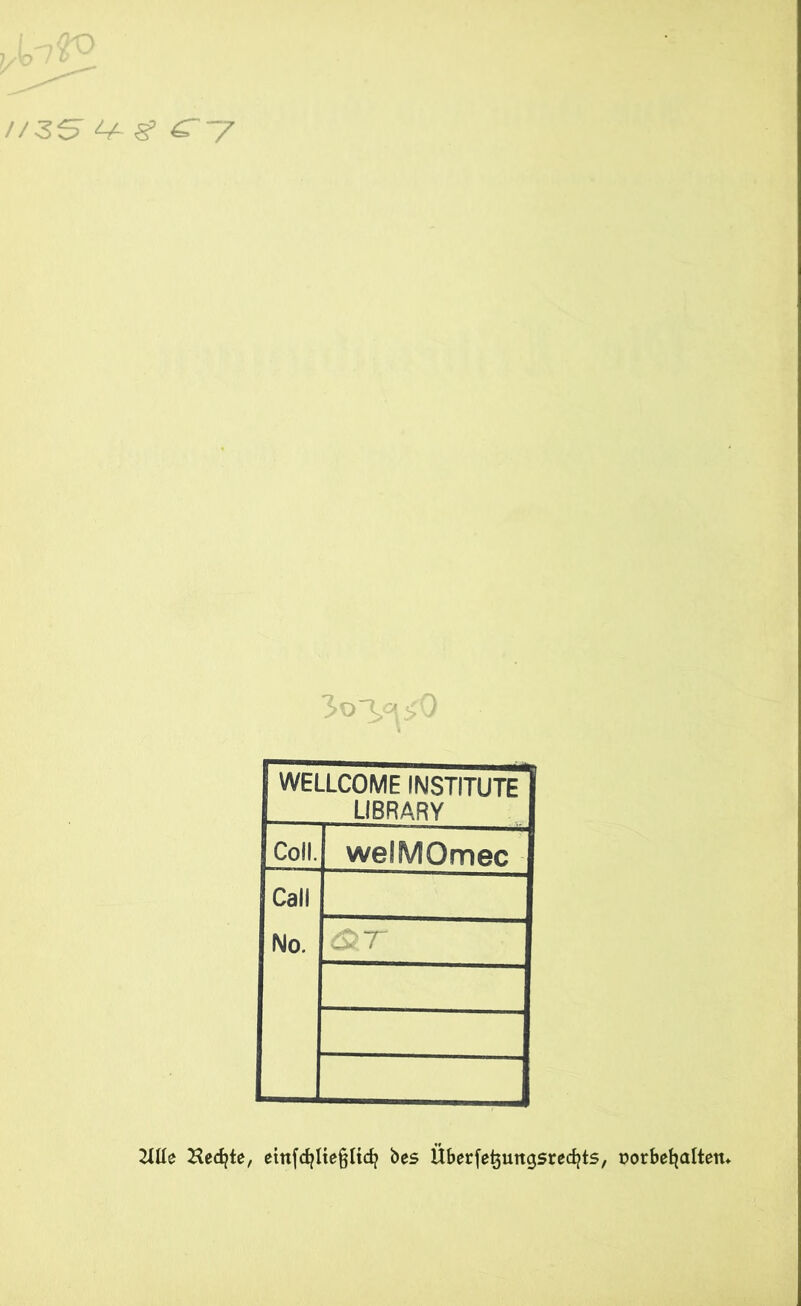 WELLCOME INSTITUTE LIBRARY Coli. welMQmec Call No. 2ÜIe Hedjte, etttfcfylteßHcfy bes Überfetjuttgsrecfjts, oorbefyaltem