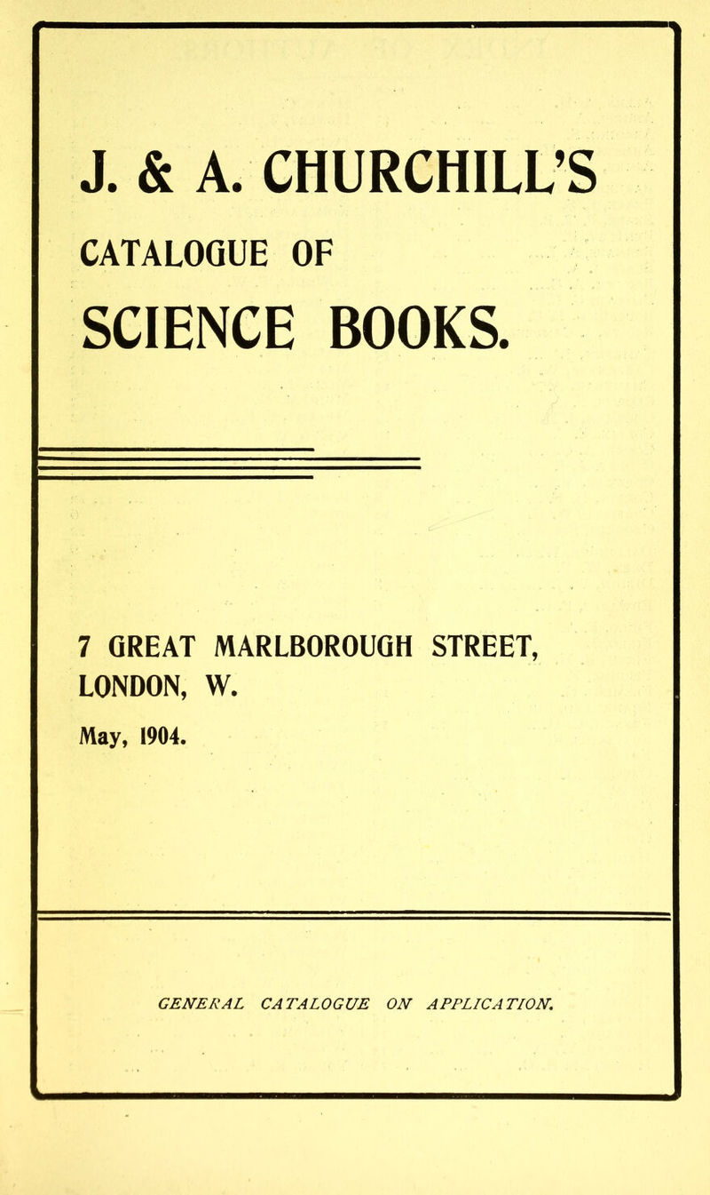 CATALOGUE OF SCIENCE BOOKS. 7 GREAT MARLBOROUGH STREET, LONDON, W. May, 1904. GENERAL CATALOGUE ON APPLICATION.