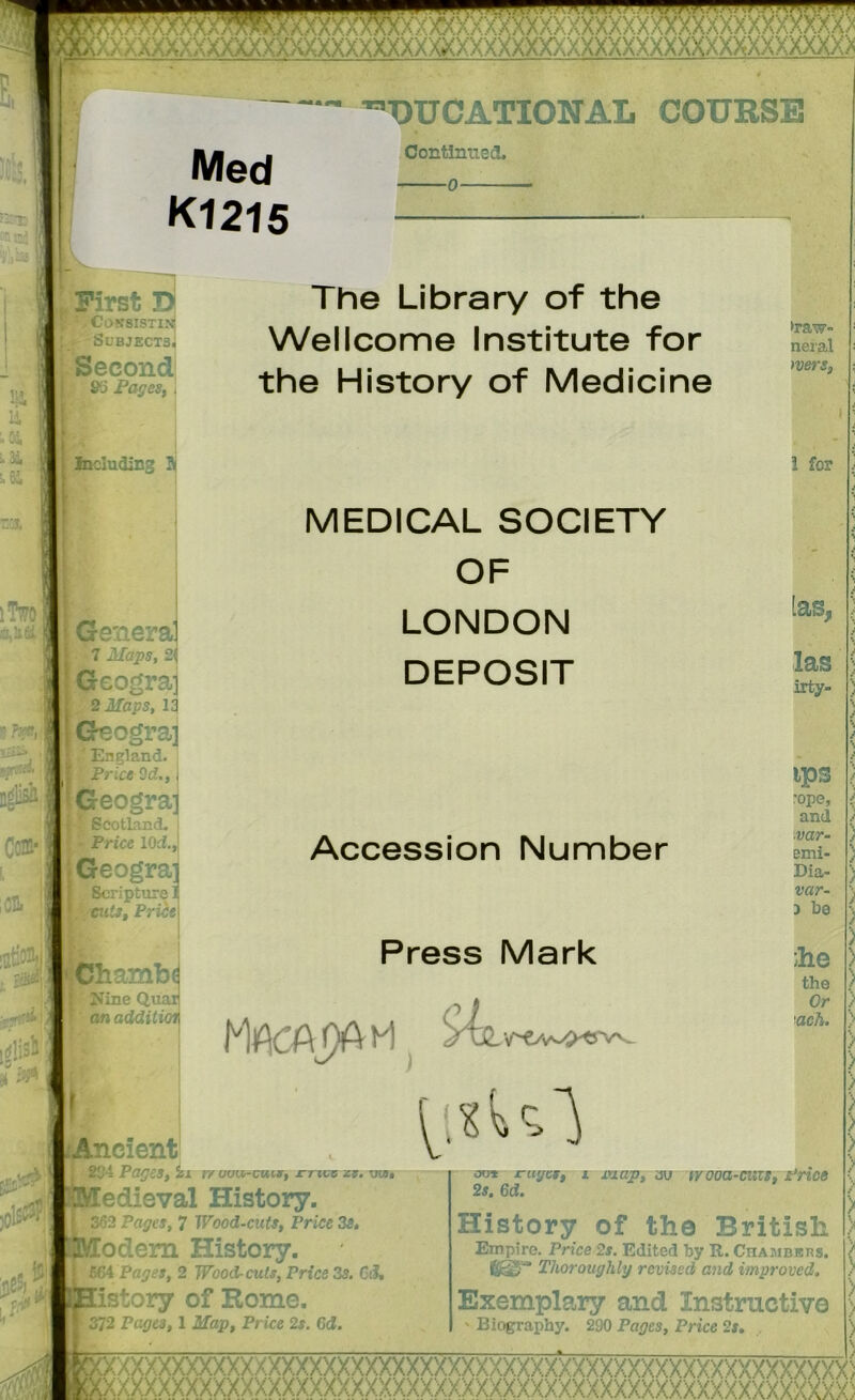 Med K1215 ■DUCATIONAL COURSE Contlnned. 0 1 1 pPirst T> 1 fl V -COVSISTIN FI ; > Subjects. 1 - Second 95 Pages, . Including ij m : r; w ti - ’• :} r .. 'jj- M 3 anera [I 7 Maps, 21 jOeograj 1 r 2lfflps, 13 ^Geograa ' England. 1 Price Od.,, ll- - n». i‘ reograj ScotLand. — ^ i 1 - Price lOd., Geogra'j 4l*, i5 ^ 1 scripture 1 aits, Pri-r w S fCharnbi 1 Nine Quar r ' f . * 1 1 anadditioi 1 1 The Library of the Wellcome Institute for the History of Medicine MEDICAL SOCIETY OF LONDON DEPOSIT Accession Number Press Mark ■;:Sf S4sl \ 254 P- cient Pa^es, Ssi tr auu-cuir, ct-icc z». edieval History. 52 Pages, 7 Wood-cuts, Price 3s, bclem History. Pages, 2 Wood-cuts, Price 3s. C3, istory of Rome. Pages, 1 Map, Price 2s. 6d. >raw- neral )vers, i for [as, las irty- ips ■ope, and ■var- emi- Dia- var- j be :he the Or 'ach. £64 [372 oo* rugcr, i map, au irooa-cuzs. Price 2s. 6d. History of the British Empire. Price 2s. Edited by R. Chambbrs. 8^'* Thoroughly revised and improved. Exemplary and Instructive ' Biography. 290 Pages, Price 2s, A/VVVV^ vvw :x. ^'vyv A/-V /v^y yv XXXX)