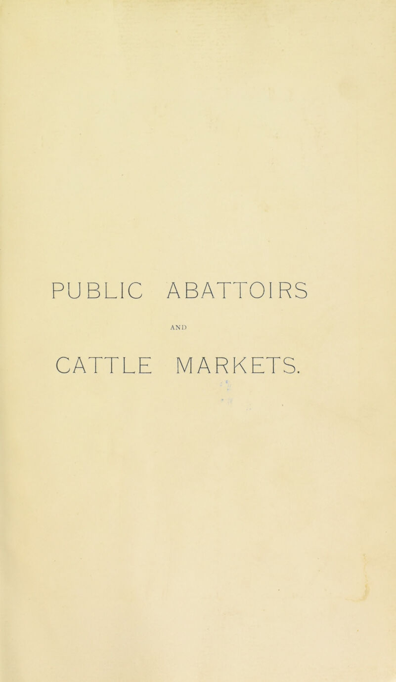 PUBLIC ABATTOIRS AND CATTLE MARKETS.