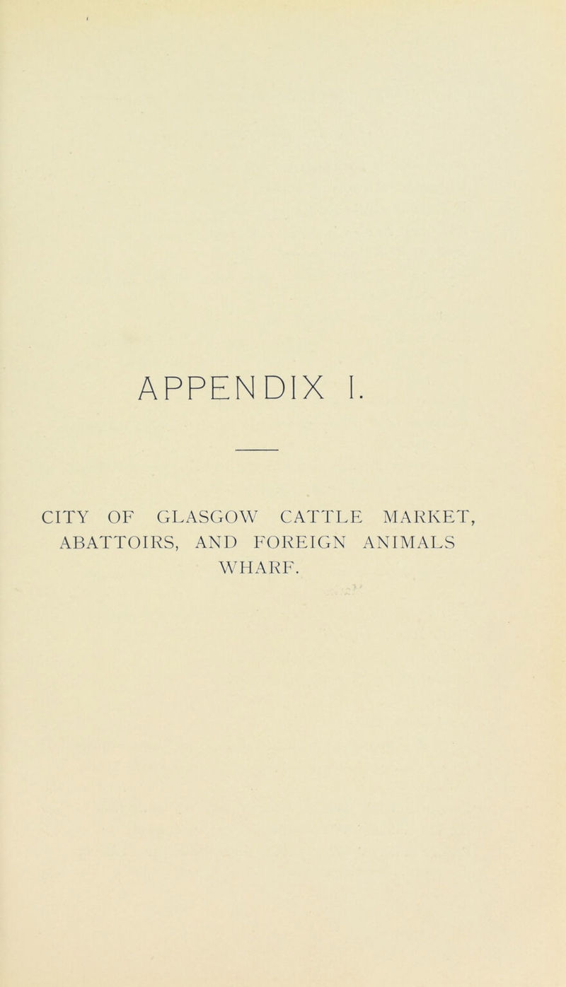 APPENDIX I. CITY OF GLASGOW CATTLE MARKET, ABATTOIRS, AND FOREIGN ANIMALS WHARF.