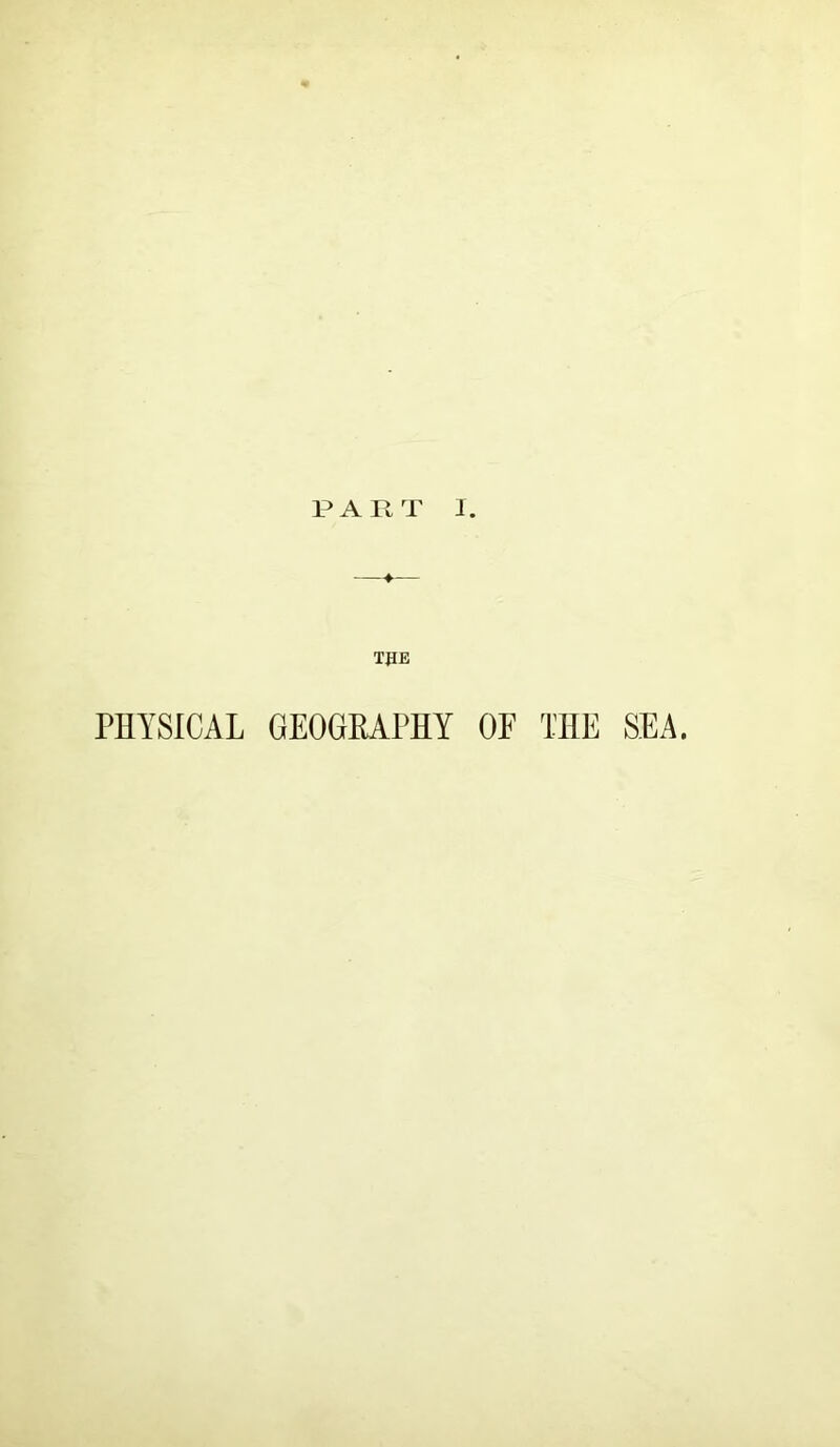 PART I. TflE PHYSICAL GEOGRAPHY OE THE SEA.