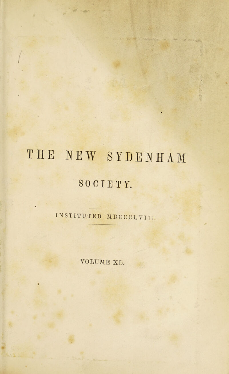 THE NEW SYDENHAM SOCIETY. INSTITUTED JIDGCCLVlll, VOLUME XL.