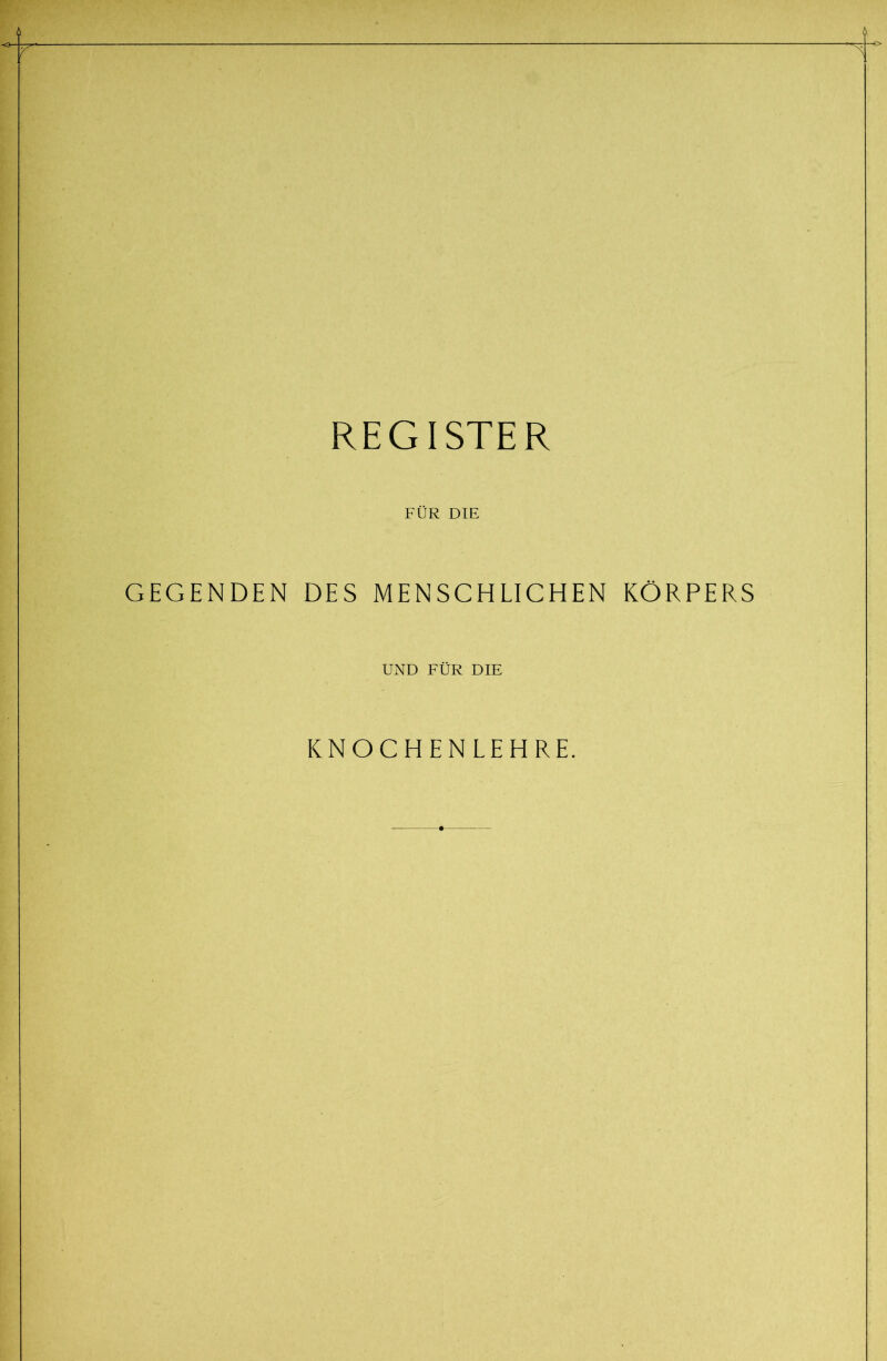 REGISTER FÜR DIE GEGENDEN DES MENSCHLICHEN KÖRPERS UND FÜR DIE KNOCHENLEHRE.