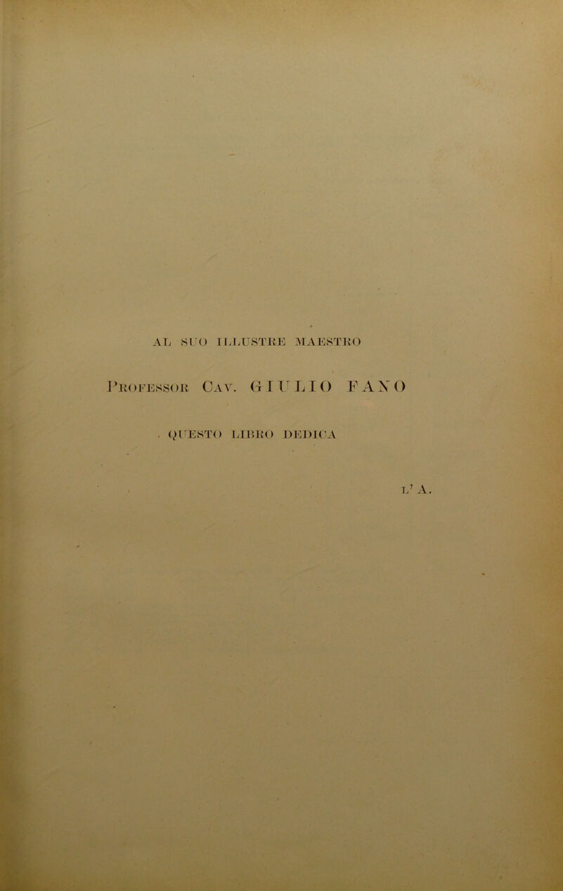 AL SCO ILLUSTRE MAESTRO Professor Cav. (t IV LIO (QUESTO LIBRO DEDICA F A X O L7