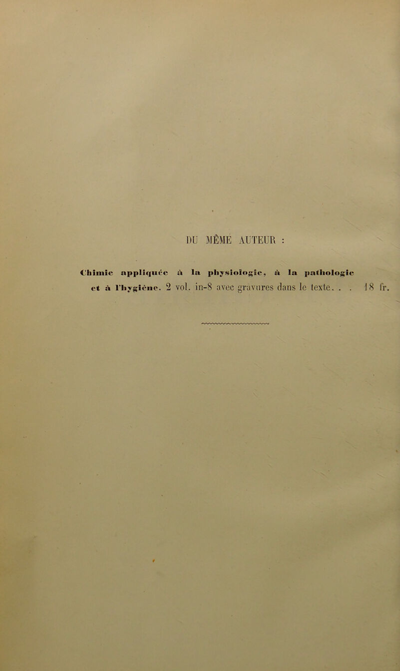 DU MÊME AUTEUR : Chimie appliquée à la physiologie, à la pathologie ^ ” Çj