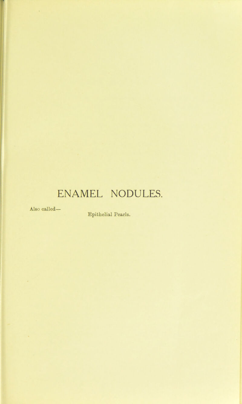 ENAMEL NODULES. Also called— Epithelial Pearls.