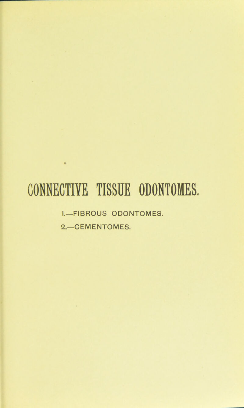 CONNECTIVE TISSUE ODONTOMES. 1. —FIBROUS ODONTOMES. 2. —CEMENTOMES.