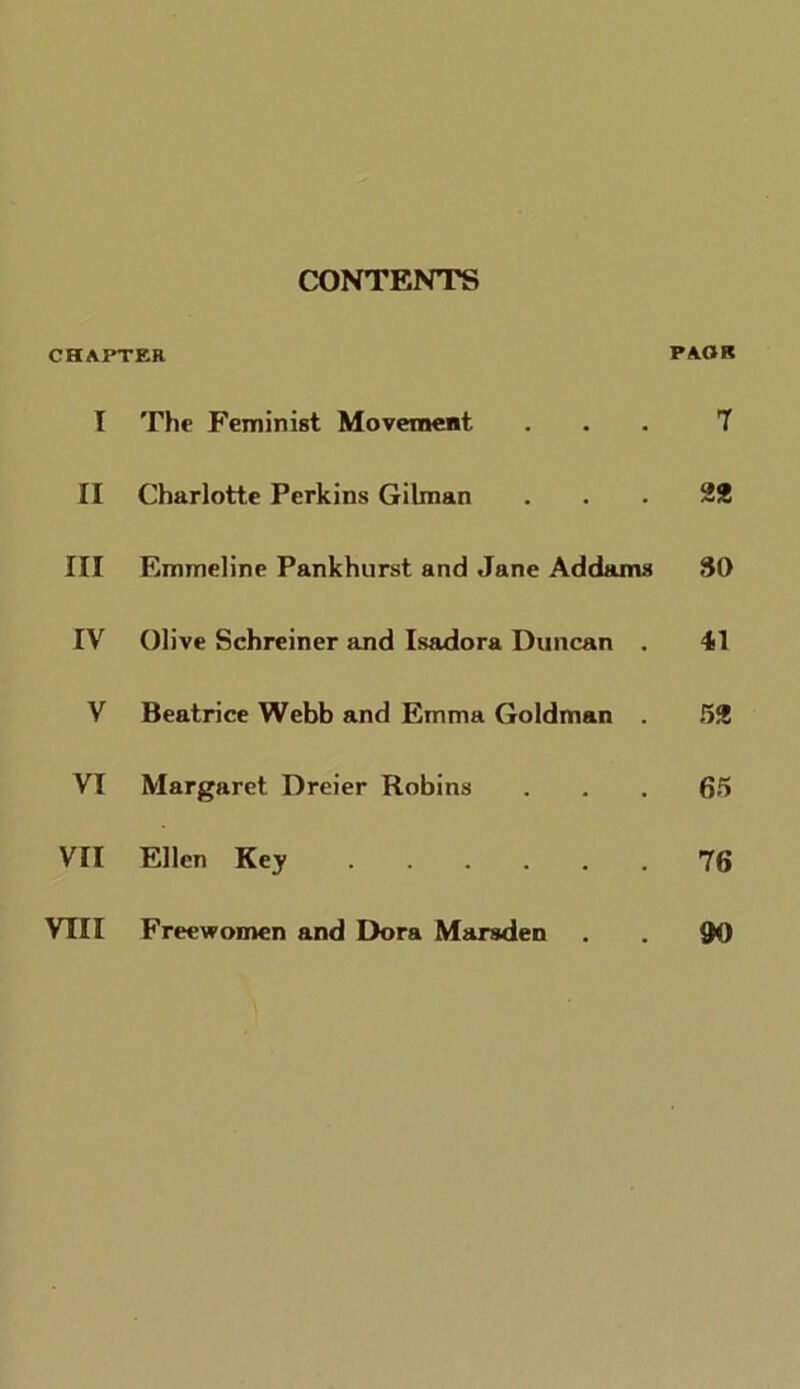 CX)NTENTS CHAPTER PACK I The Feminist MovemeBt ... 7 II Charlotte Perkins Gilman ... 22 III Emmeline Pankhurst and Jane Addams SO IV Olive Schreiner and Isadora Duncan . 41 V Beatrice Webb and Emma Goldman . 52 VI Margaret Dreier Robins ... 65 VII Ellen Key 76