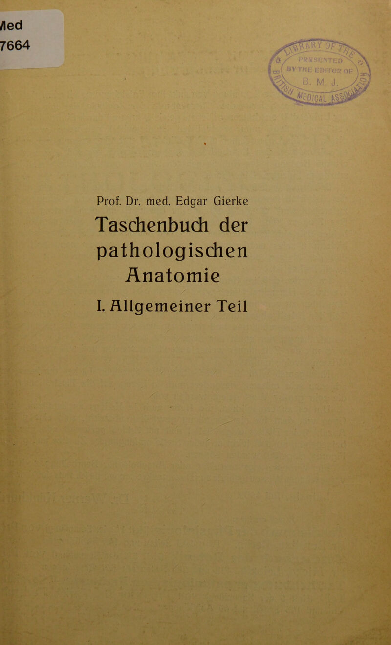 Aed 7664 BV ffIHTü M. J. P CCM \ »si Prof. Dr. med. Edgar Gierke Taschenbuch der pathologischen Änatomie / I. Allgemeiner Teil