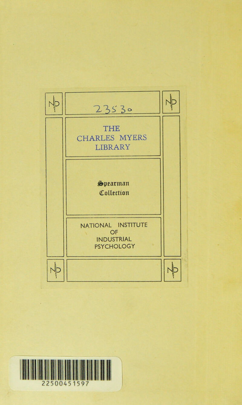 hlp i4p THE CHARLES MYERS LIBRARY ^pearman Collection NATIONAL INSTITUTE OF INDUSTRIAL PSYCHOLOGY rJp 1 1 rsb 225 0 0451597