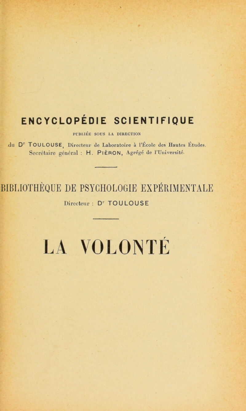 PUBLIÉE SOUS LA DIRECTION du Dr TOULOUSE) Directeur de Laboratoire à l’Ecole des Hautes Etudes. Secrétaire général : H. PlÉRON, Agrégé de l’Université. BIBLIOTHÈQUE DE PSYCHOLOGIE EXPÉRIMENTALE Directeur: Dr TOULOUSE r