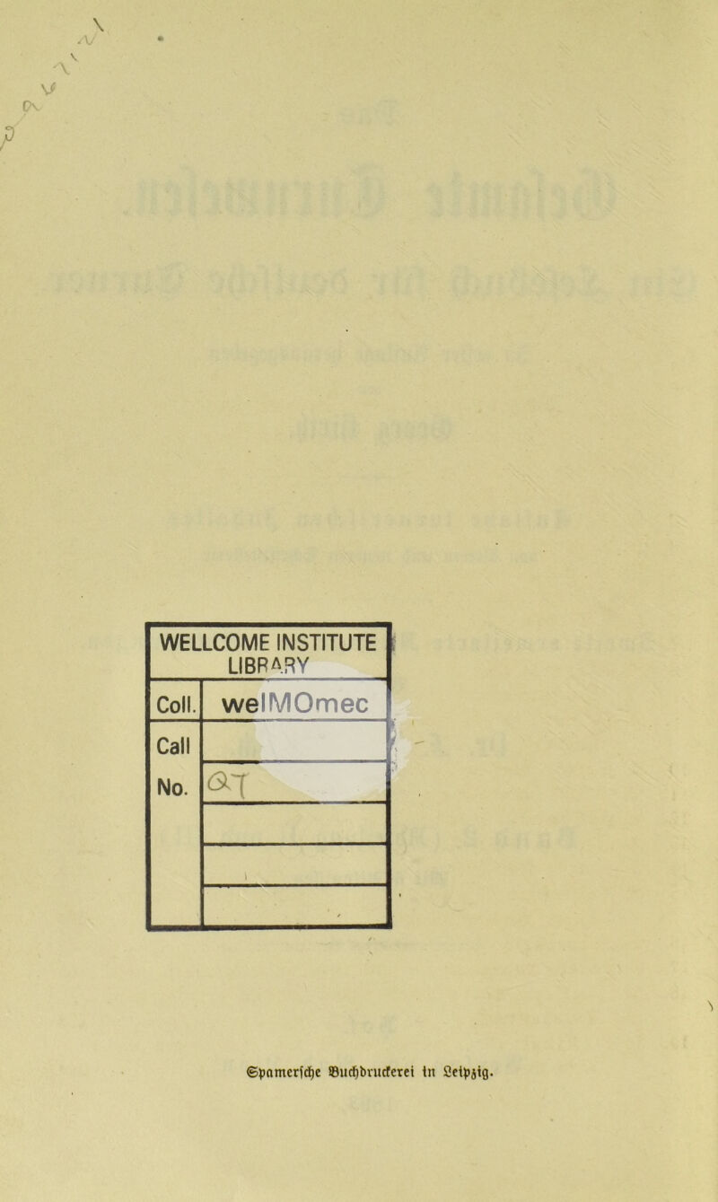 WELLCOME INSTITUTE LIBRARY Coli. welMOmec Call No. a-i 1 ©pnmerfc^c ©ucfibnicferei in Scipjig.