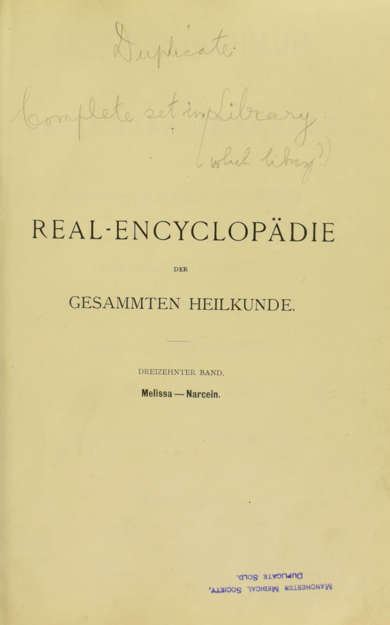 f J >t: I A / REAL-ENCYCLOPÄDIE DER GESAMMTEN HEILKUNDE. DREIZEHNTER BAND. Melissa — Narcein. ■anog 3i.yorwna *Ai3IOOS 1V0IQ3W a3183H0HVW