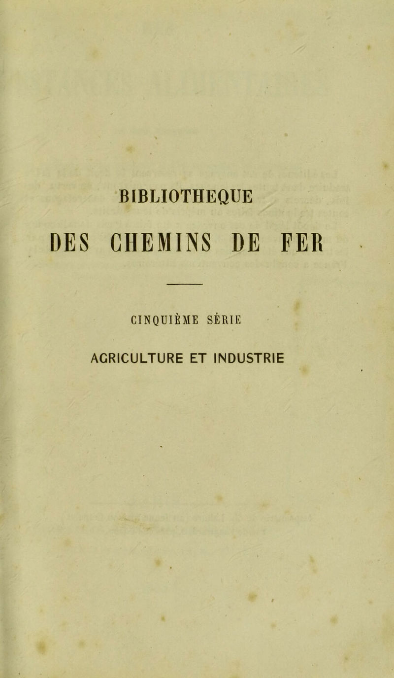 BIBLIOTHEQUE DES CHEMINS DE FER CINQUIÈME SÉRIE AGRICULTURE ET INDUSTRIE