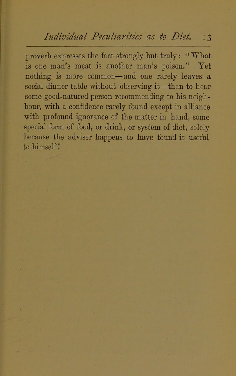 proverb expresses the fact strongly but truly: “ Wliat is one man’s meat is another man’s poison.” Yet nothing is more common—and one rarely leaves a social dinner table without observing it—than to bear some good-natured person recommending to bis neigh- bour, with a confidence rarely found except in alliance with profound ignorance of the matter in hand, some special form of food, or drink, or system of diet, solely because the adviser happens to have found it useful to himself!