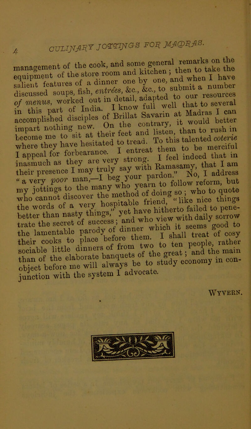 A OULI^My JOVXIJTQ-8 F0% JdJIQI&B. ssm— •! * t *?«•■;■ rl»; iss discussed soups, fish, resources 0/ M worked out m/j^^ell that to several r^complisfied Briljat Sav^ - Madras can impart nothing new On the ^ontmry, ^ q rush in become me to sit at thei talented ooteric where they have hesitated to ^ ^ them to be merciful I appeal for forbearance. I entreat them ^ in inasmuch as they aie ve y ° Ttamasamv that I am their presence I pardon.” No, I address “ a ver,y ^^L^he many who yearn to follow reform, but my jottings to the ma y y j -no. so • who to quote who cannot discover t e me>. friend°“like nice things the words of a very hospitable men , ^ _ better than nasty things, ye yiew wjth daily sorrow trate the secret of success , an seems good to the lamentable parody o infnprn I shall treat of cosy o^c°Lt eie alX be to stady economy in con- junction with the system I advocate. Wyvern.