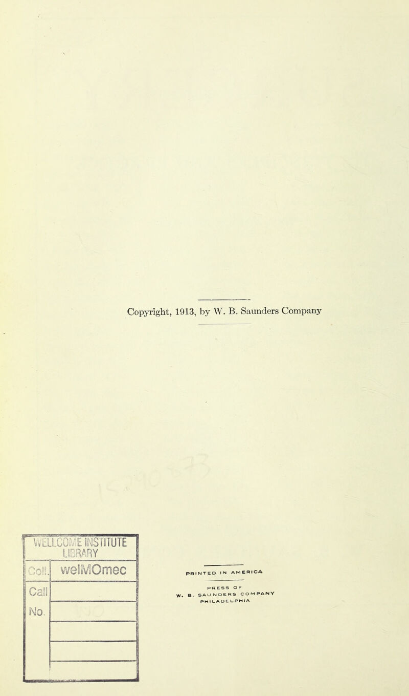 Copyright, 1913, by W. B. Saunders Company PRINTED IN AMERICA PRESS OF VV. B. SAUNDERS COMPANY PHILADELPHIA