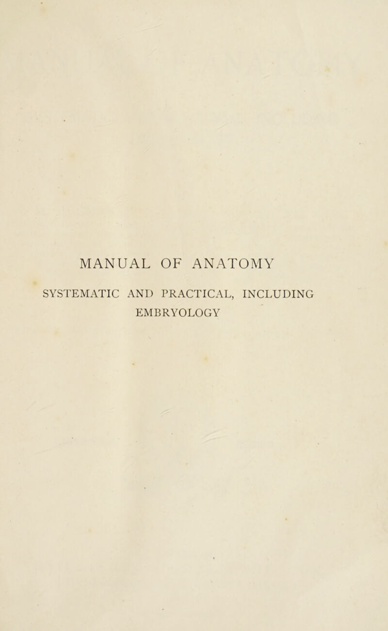 MANUAL OF ANATOMY SYSTEMATIC AND PRACTICAL, EMBRYOLOGY INCLUDING