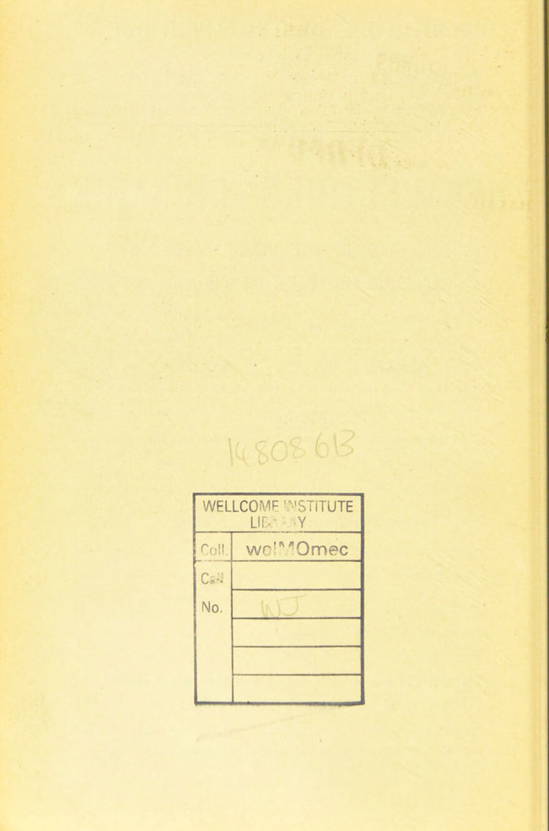 WELLCOME '.'-'STITUTE Lir.- '.Y Coll, WG!'''’Omec Ci-'i No.