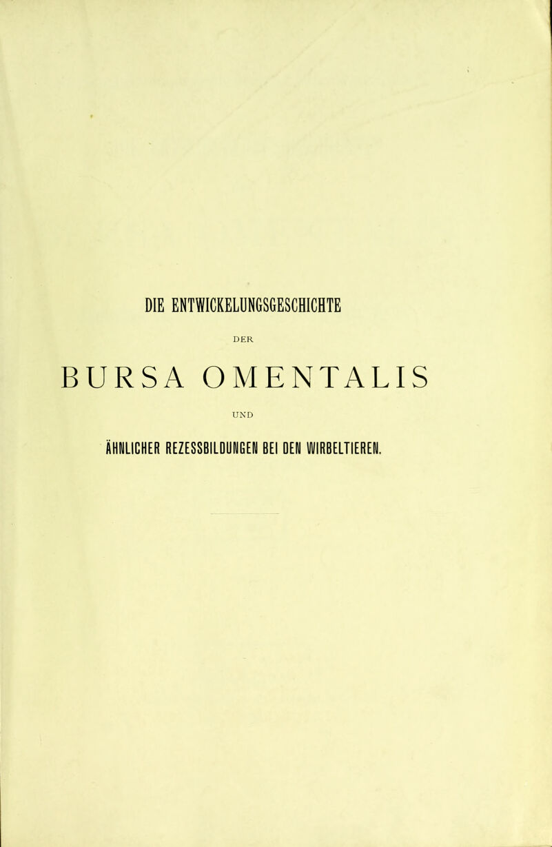 DIE ENTWICKELUNGSGESCHICHTE DER BURSA OMENTALIS UND ÄHNLICHER REZESSBILDUNGEN BEI DEN WIRBELTIEREN.