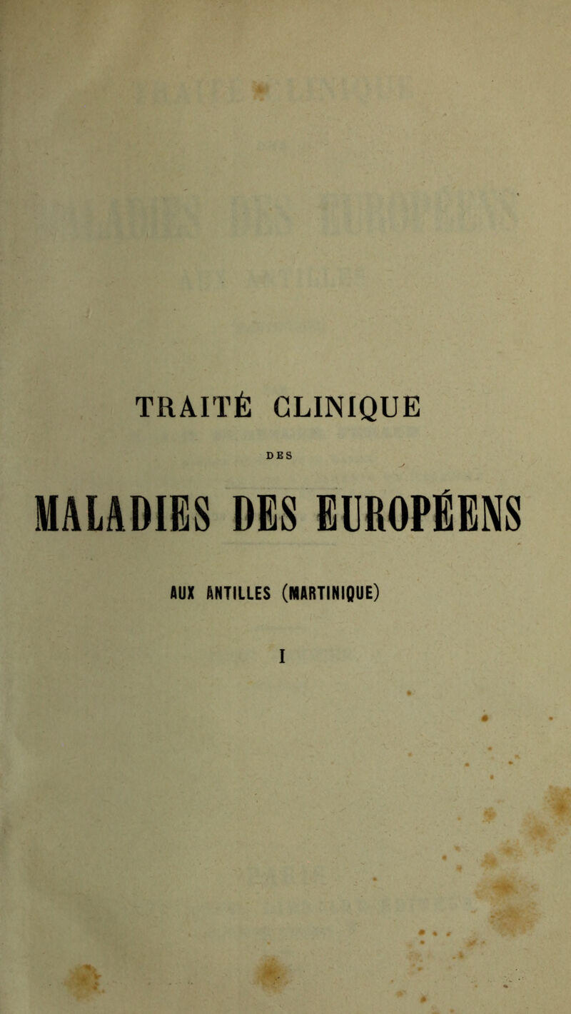 TRAITÉ CLINIQUE DES MALADIES DES EUROPÉENS AUX ANTILLES (MARTINIQUE)